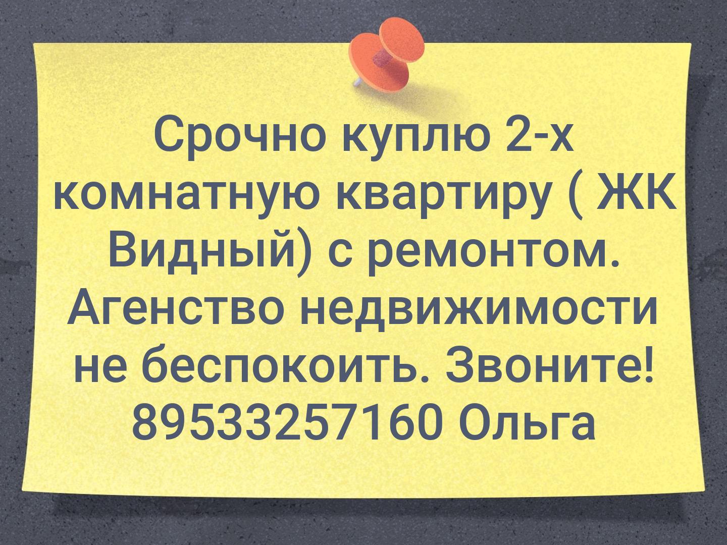 Срочно куплю 2-х комнатную квартиру ( ЖК Видный) с ремонтом. Агенство недвижимости не беспокоить. Звоните! 
89533257160 Ольга