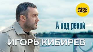 Игорь Кибирев - А над рекой (Премьера клипа 2021)